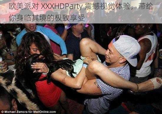 欧美派对 XXXHDParty 震撼视觉体验，带给你身临其境的极致享受