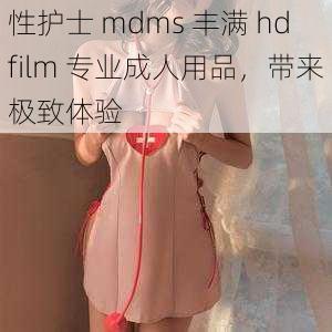 性护士 mdms 丰满 hdfilm 专业成人用品，带来极致体验