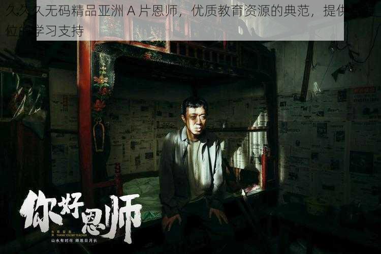 久久久无码精品亚洲 A 片恩师，优质教育资源的典范，提供全方位的学习支持