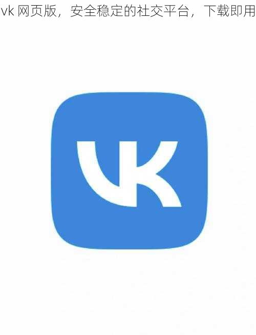 vk 网页版，安全稳定的社交平台，下载即用