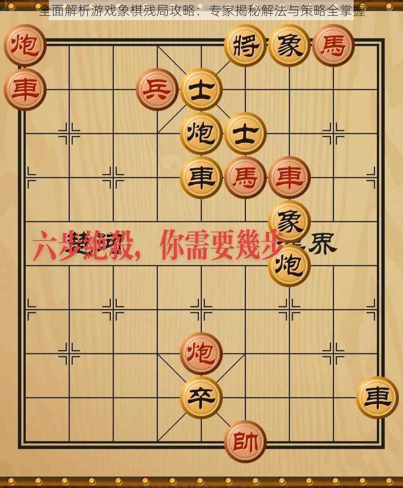 全面解析游戏象棋残局攻略：专家揭秘解法与策略全掌握