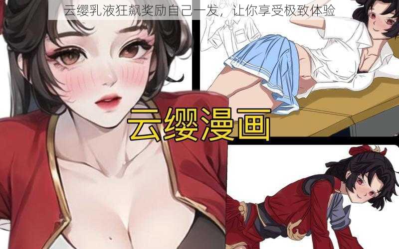 云缨乳液狂飙奖励自己一发，让你享受极致体验