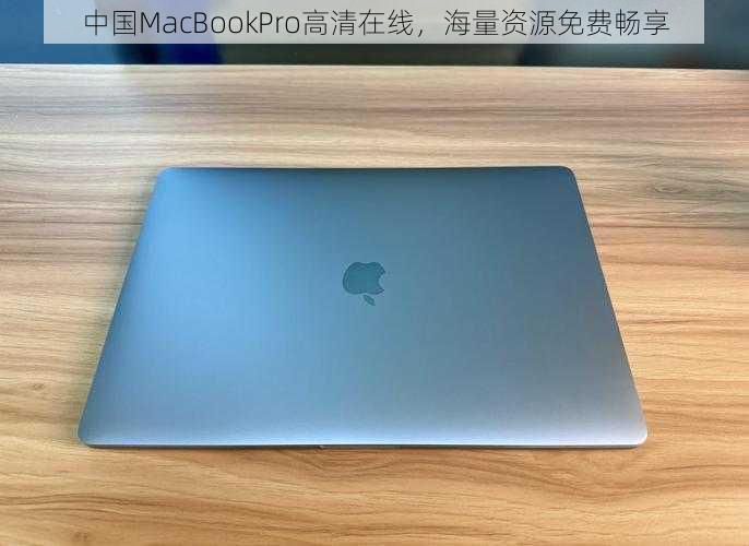 中国MacBookPro高清在线，海量资源免费畅享