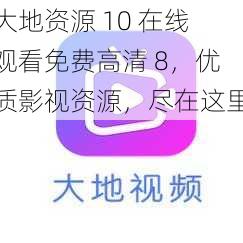 大地资源 10 在线观看免费高清 8，优质影视资源，尽在这里