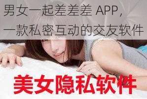 男女一起差差差 APP，一款私密互动的交友软件