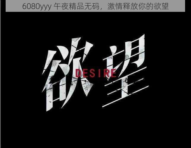 6080yyy 午夜精品无码，激情释放你的欲望