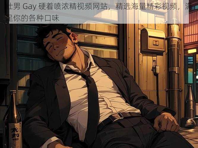 壮男 Gay 硬着喷浓精视频网站，精选海量精彩视频，满足你的各种口味