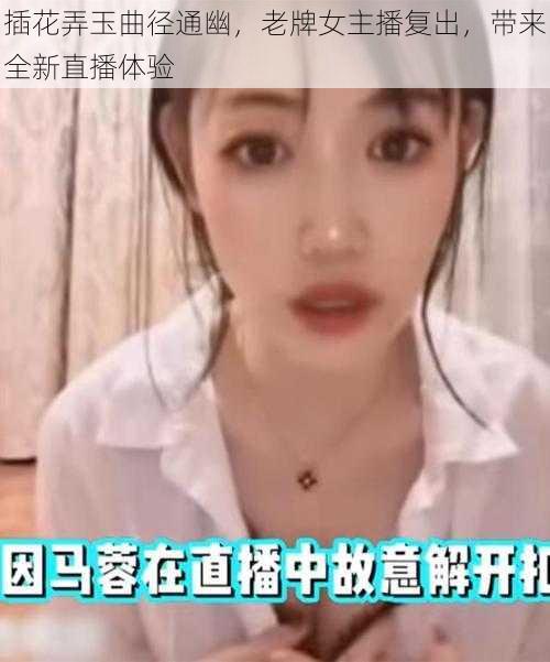 插花弄玉曲径通幽，老牌女主播复出，带来全新直播体验