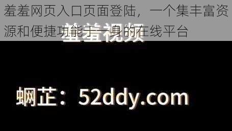 羞羞网页入口页面登陆，一个集丰富资源和便捷功能于一身的在线平台