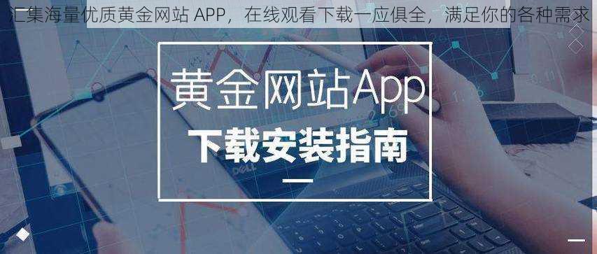 汇集海量优质黄金网站 APP，在线观看下载一应俱全，满足你的各种需求