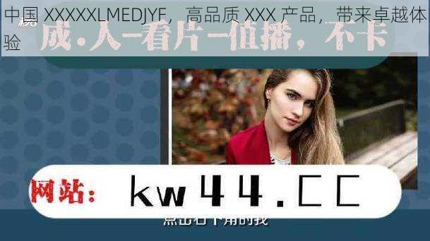 中国 XXXXXLMEDJYF，高品质 XXX 产品，带来卓越体验