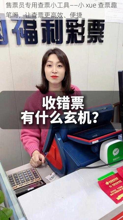 售票员专用查票小工具——小 xue 查票趣笔阁，让查票更高效、便捷