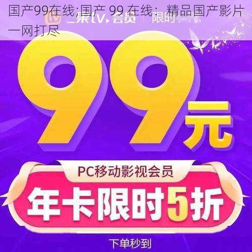 国产99在线;国产 99 在线：精品国产影片一网打尽