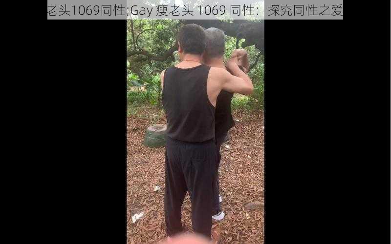 Gay瘦老头1069同性;Gay 瘦老头 1069 同性：探究同性之爱的奥秘