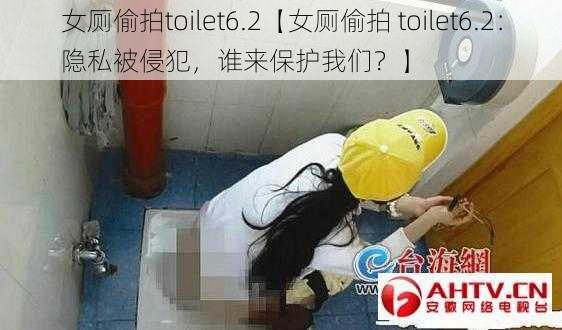 女厕偷拍toilet6.2【女厕偷拍 toilet6.2：隐私被侵犯，谁来保护我们？】