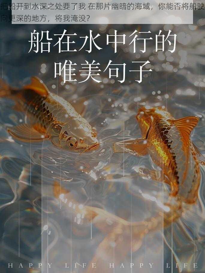 把船开到水深之处要了我 在那片幽暗的海域，你能否将船驶向更深的地方，将我淹没？