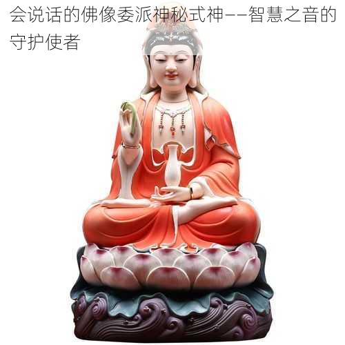 会说话的佛像委派神秘式神——智慧之音的守护使者