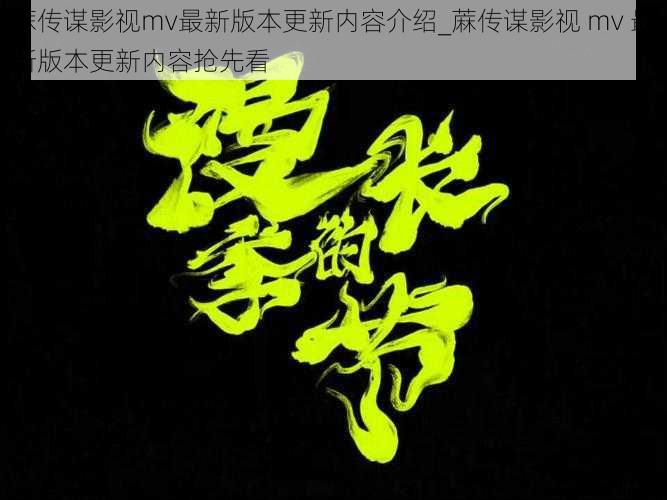 蔴传谋影视mv最新版本更新内容介绍_蔴传谋影视 mv 最新版本更新内容抢先看