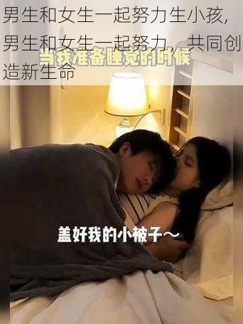 男生和女生一起努力生小孩,男生和女生一起努力，共同创造新生命