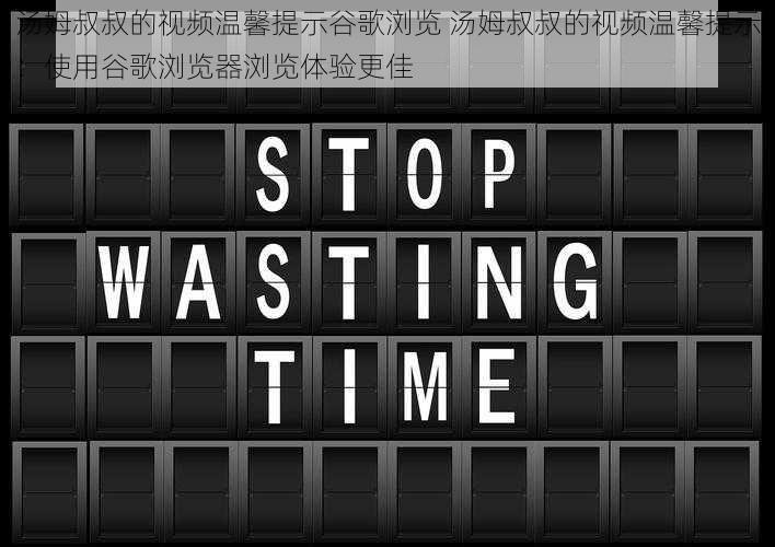 汤姆叔叔的视频温馨提示谷歌浏览 汤姆叔叔的视频温馨提示：使用谷歌浏览器浏览体验更佳