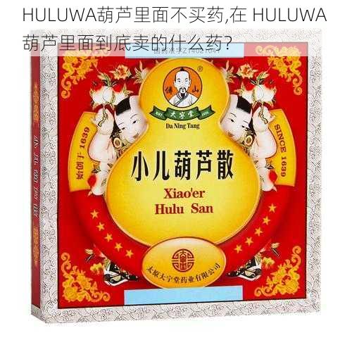 HULUWA葫芦里面不买药,在 HULUWA 葫芦里面到底卖的什么药？