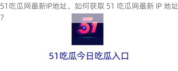 51吃瓜网最新IP地址、如何获取 51 吃瓜网最新 IP 地址？