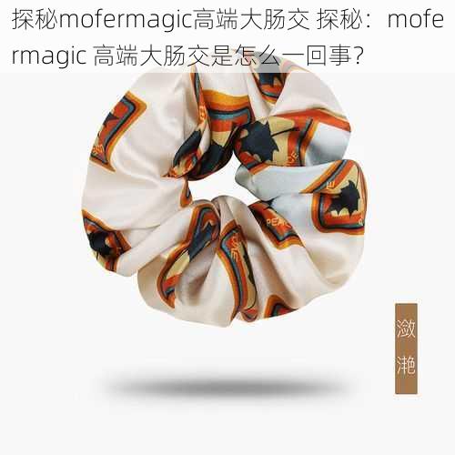 探秘mofermagic高端大肠交 探秘：mofermagic 高端大肠交是怎么一回事？