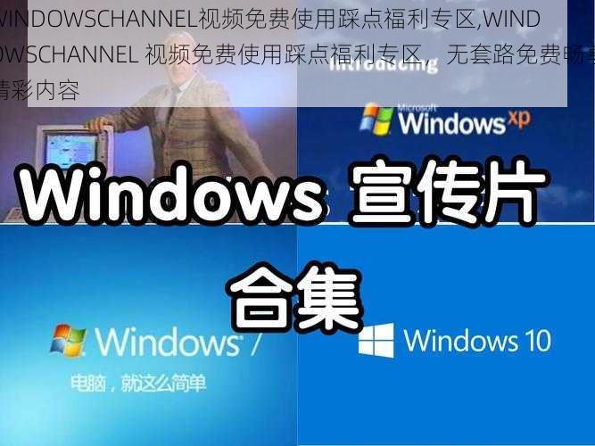 WINDOWSCHANNEL视频免费使用踩点福利专区,WINDOWSCHANNEL 视频免费使用踩点福利专区，无套路免费畅享精彩内容