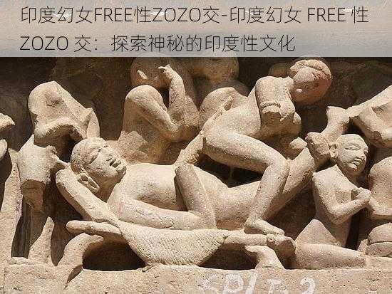 印度幻女FREE性ZOZO交-印度幻女 FREE 性 ZOZO 交：探索神秘的印度性文化