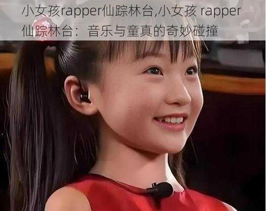 小女孩rapper仙踪林台,小女孩 rapper 仙踪林台：音乐与童真的奇妙碰撞