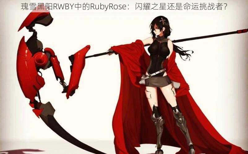 瑰雪黑阳RWBY中的RubyRose：闪耀之星还是命运挑战者？