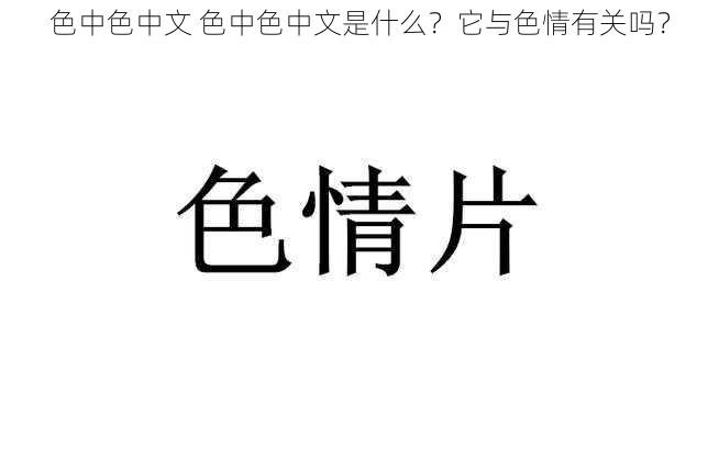 色中色中文 色中色中文是什么？它与色情有关吗？