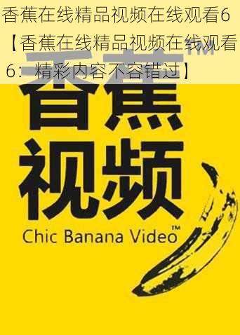 香蕉在线精品视频在线观看6【香蕉在线精品视频在线观看 6：精彩内容不容错过】