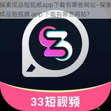 探索成品短视频app下载有哪些网站—探索成品短视频 app 下载有哪些网站？