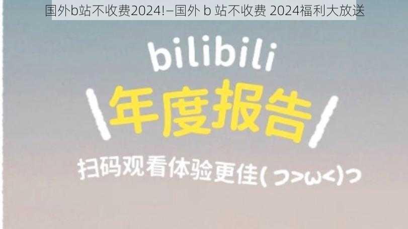 国外b站不收费2024!—国外 b 站不收费 2024福利大放送