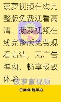 菠萝视频在线完整版免费观看高清、菠萝视频在线完整版免费观看高清，无广告弹窗，畅享极致体验