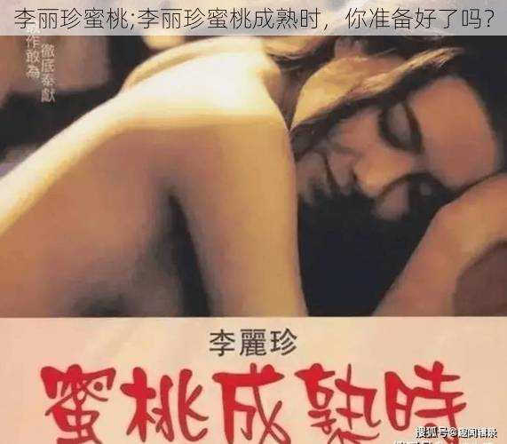 李丽珍蜜桃;李丽珍蜜桃成熟时，你准备好了吗？