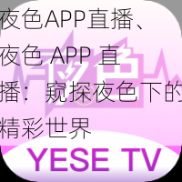 夜色APP直播、夜色 APP 直播：窥探夜色下的精彩世界