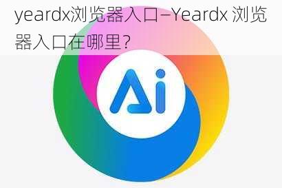 yeardx浏览器入口—Yeardx 浏览器入口在哪里？