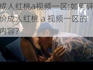 成人红桃a视频一区;如何评价成人红桃 a 视频一区的内容？