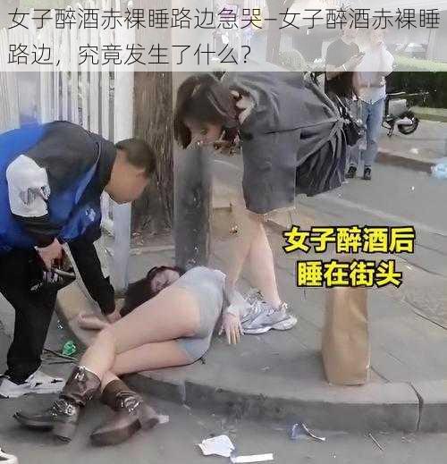 女子醉酒赤裸睡路边急哭—女子醉酒赤裸睡路边，究竟发生了什么？