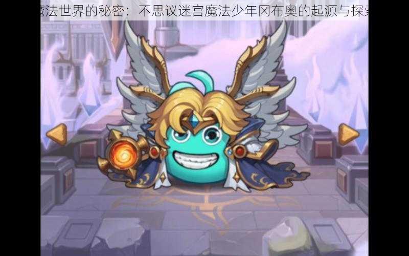 魔法世界的秘密：不思议迷宫魔法少年冈布奥的起源与探索