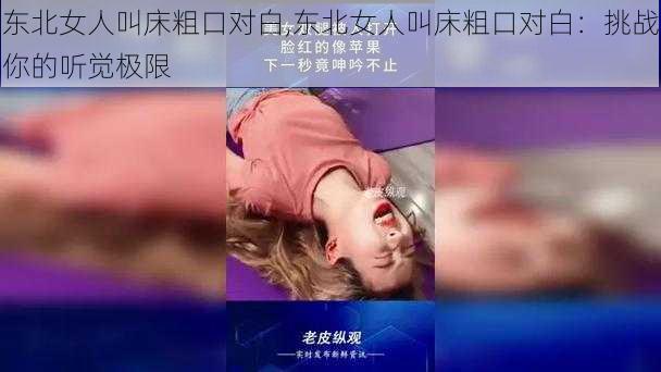 东北女人叫床粗口对白,东北女人叫床粗口对白：挑战你的听觉极限