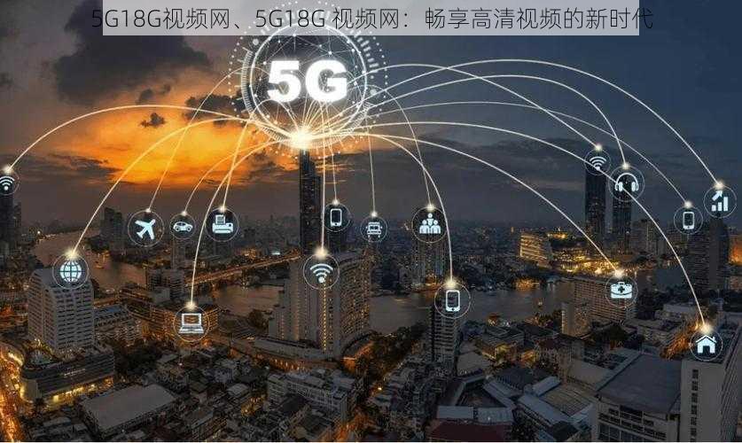 5G18G视频网、5G18G 视频网：畅享高清视频的新时代