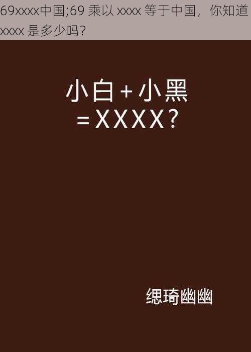 69xxxx中国;69 乘以 xxxx 等于中国，你知道 xxxx 是多少吗？