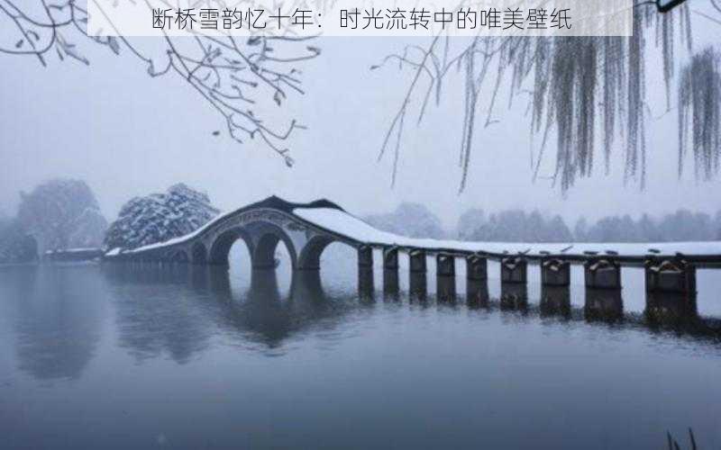 断桥雪韵忆十年：时光流转中的唯美壁纸