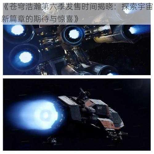 《苍穹浩瀚第六季发售时间揭晓：探索宇宙新篇章的期待与惊喜》