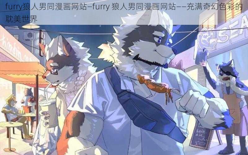 furry狼人男同漫画网站—furry 狼人男同漫画网站——充满奇幻色彩的耽美世界