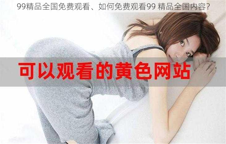 99精品全国免费观看、如何免费观看99 精品全国内容？