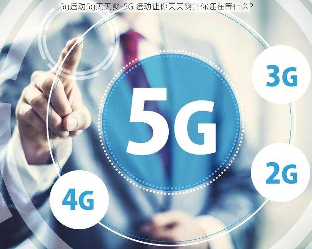 5g运动5g天天爽-5G 运动让你天天爽，你还在等什么？